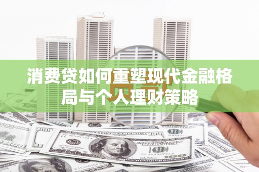 永修消费贷如何重塑现代金融格局与个人理财策略