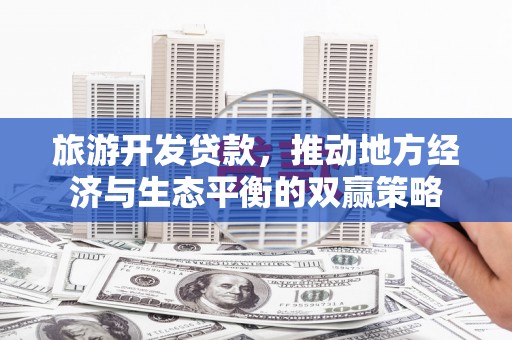 永修旅游开发贷款，推动地方经济与生态平衡的双赢策略