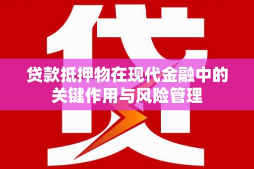 永修贷款抵押物在现代金融中的关键作用与风险管理