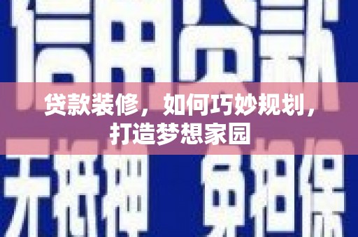 永修贷款装修，如何巧妙规划，打造梦想家园