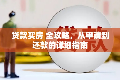 永修贷款买房 全攻略，从申请到还款的详细指南
