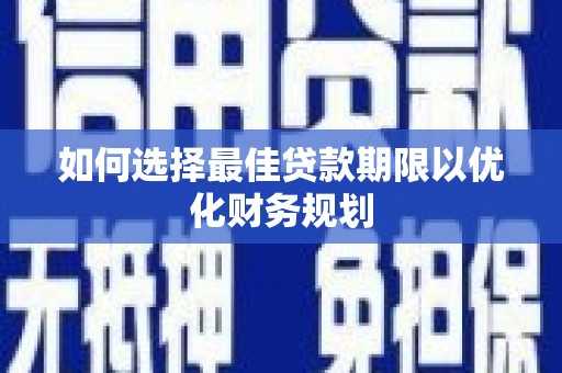 永修如何选择最佳贷款期限以优化财务规划
