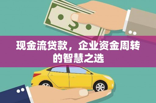 永修现金流贷款，企业资金周转的智慧之选
