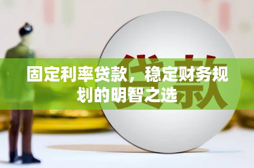 永修固定利率贷款，稳定财务规划的明智之选