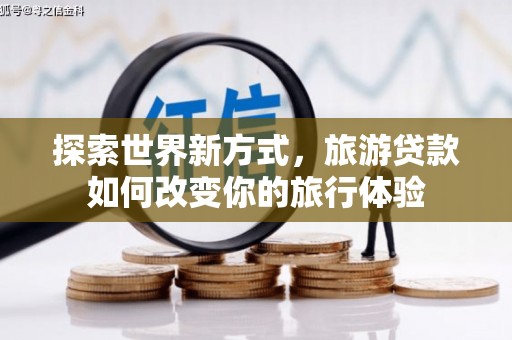 永修探索世界新方式，旅游贷款如何改变你的旅行体验