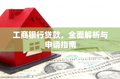 永修工商银行贷款，全面解析与申请指南