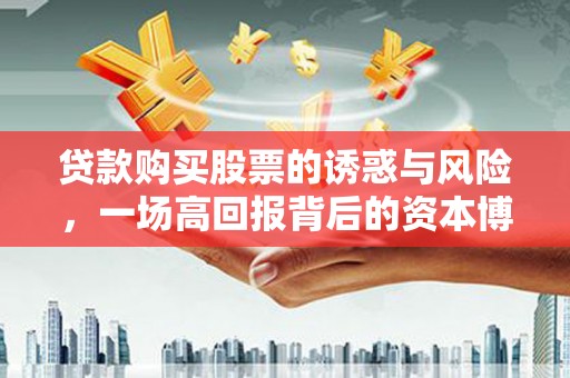 永修贷款购买股票的诱惑与风险，一场高回报背后的资本博弈