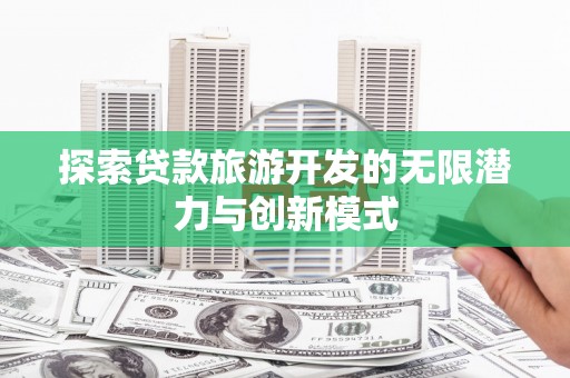 永修探索贷款旅游开发的无限潜力与创新模式