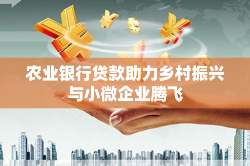 永修农业银行贷款助力乡村振兴与小微企业腾飞