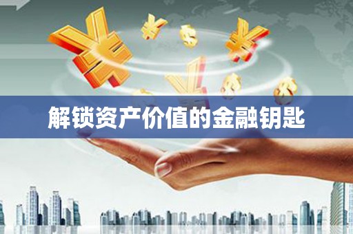 永修解锁资产价值的金融钥匙