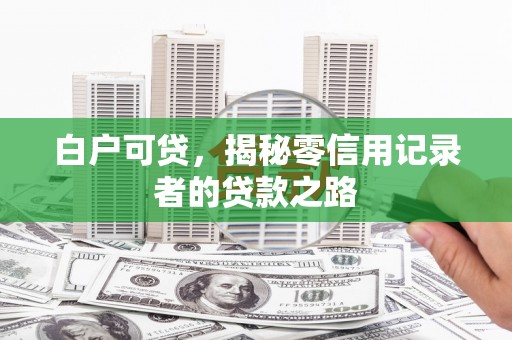 永修白户可贷，揭秘零信用记录者的贷款之路