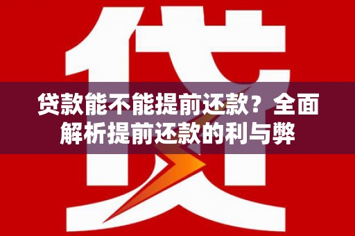 永修贷款能不能提前还款？全面解析提前还款的利与弊