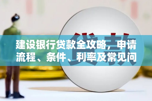 永修建设银行贷款全攻略，申请流程、条件、利率及常见问题解答