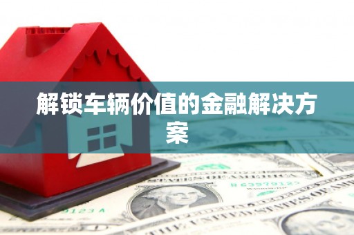 永修解锁车辆价值的金融解决方案