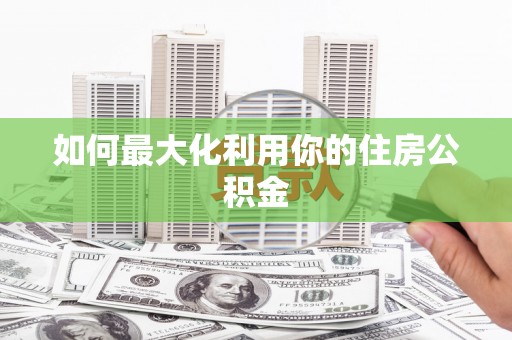 永修如何最大化利用你的住房公积金