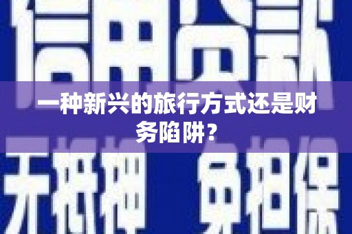 永修一种新兴的旅行方式还是财务陷阱？