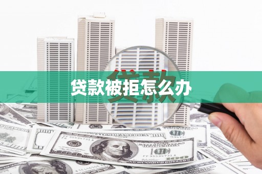 永修贷款被拒怎么办