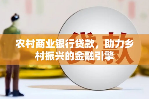 永修农村商业银行贷款，助力乡村振兴的金融引擎
