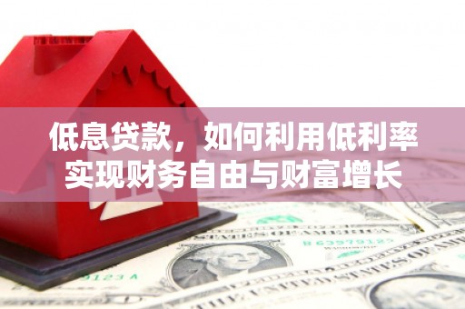 永修低息贷款，如何利用低利率实现财务自由与财富增长