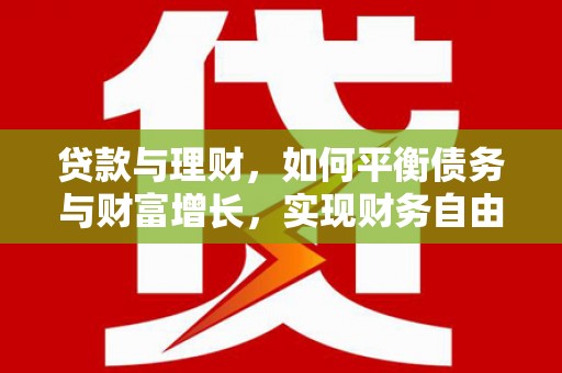 永修贷款与理财，如何平衡债务与财富增长，实现财务自由