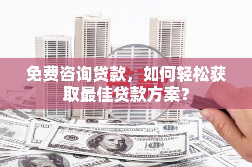 永修免费咨询贷款，如何轻松获取最佳贷款方案？