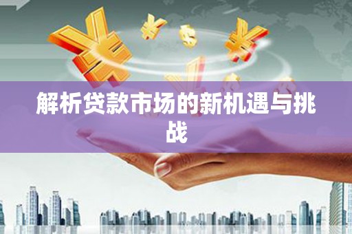 永修解析贷款市场的新机遇与挑战