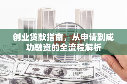 永修创业贷款指南，从申请到成功融资的全流程解析