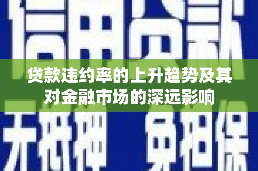 永修贷款违约率的上升趋势及其对金融市场的深远影响